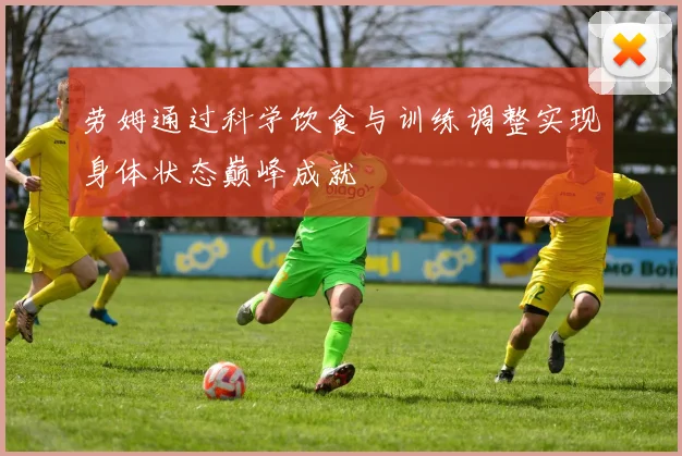 劳姆通过科学饮食与训练调整实现身体状态巅峰成就