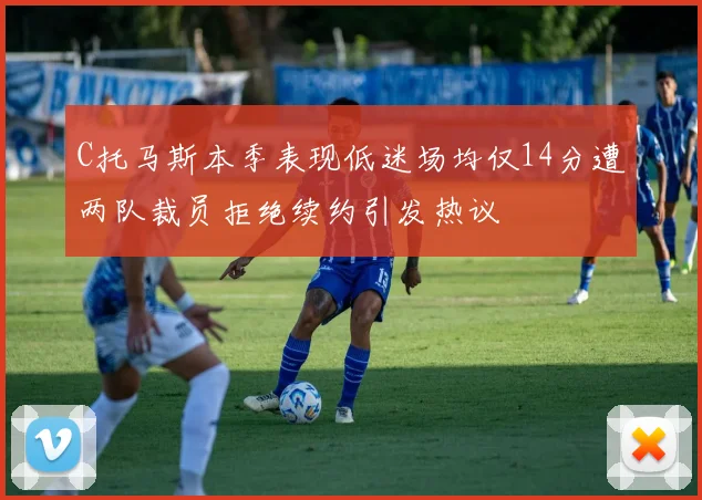 C托马斯本季表现低迷场均仅14分遭两队裁员拒绝续约引发热议
