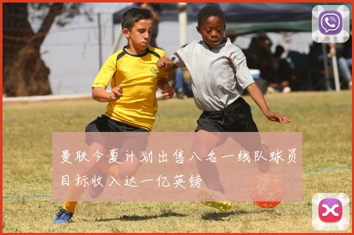 曼联今夏计划出售八名一线队球员目标收入达一亿英镑