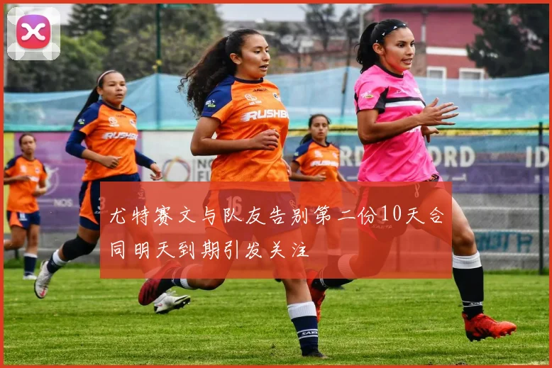 尤特赛文与队友告别第二份10天合同明天到期引发关注