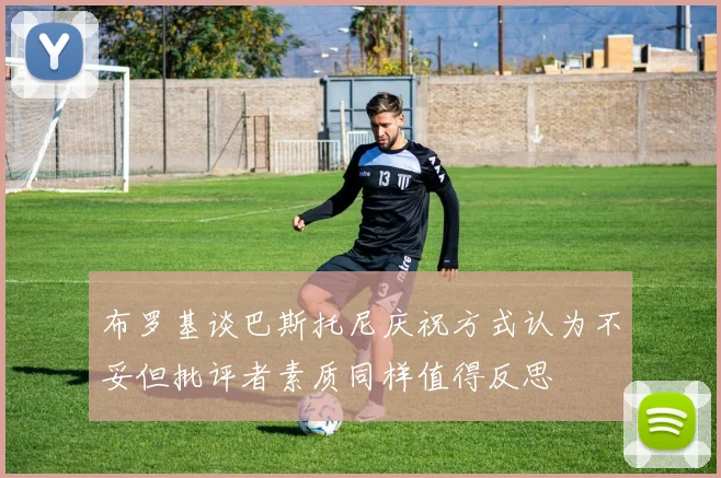 布罗基谈巴斯托尼庆祝方式认为不妥但批评者素质同样值得反思