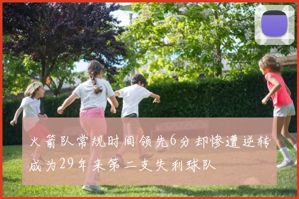 火箭队常规时间领先6分却惨遭逆转成为29年来第二支失利球队